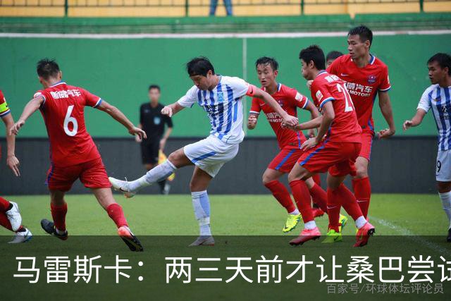 马雷斯卡：两三天前才让桑巴尝试踢中锋 不会沉溺于这波6连胜中
