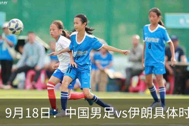 9月18日：中国男足vs伊朗具体时间已定！CCTV5直播，想两连胜做好五件事_2